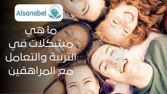 المشكلات في التربية والتعامل مع المراهقين