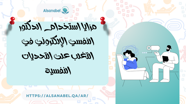 مزايا استخدام الدكتور النفسي الالكتروني في التغلب علي التحديات النفسية